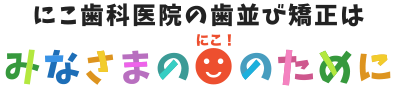 にこ歯科医院の歯並び矯正はみなさまの「にこ！」のために