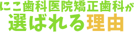 にこ歯科医院矯正歯科が選ばれる理由